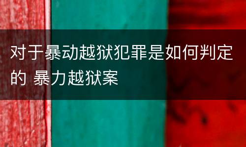 对于暴动越狱犯罪是如何判定的 暴力越狱案