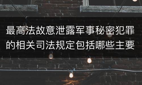 最高法故意泄露军事秘密犯罪的相关司法规定包括哪些主要内容