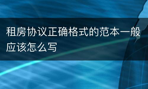 租房协议正确格式的范本一般应该怎么写