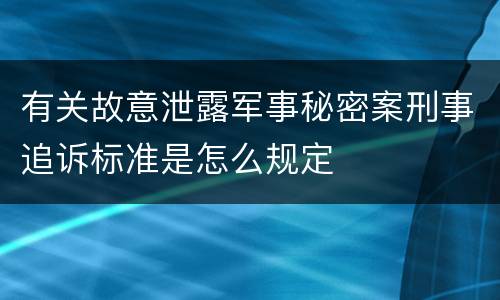 有关故意泄露军事秘密案刑事追诉标准是怎么规定