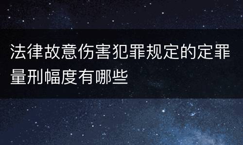 法律故意伤害犯罪规定的定罪量刑幅度有哪些