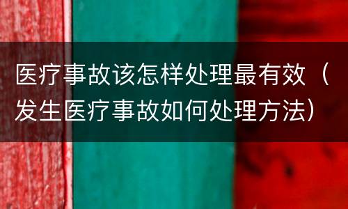 医疗事故该怎样处理最有效（发生医疗事故如何处理方法）