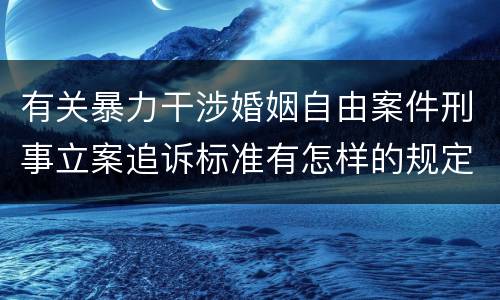 有关暴力干涉婚姻自由案件刑事立案追诉标准有怎样的规定