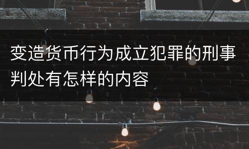 变造货币行为成立犯罪的刑事判处有怎样的内容