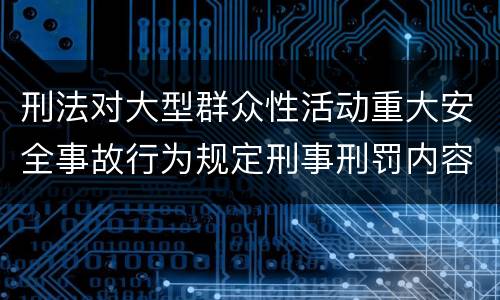 刑法对大型群众性活动重大安全事故行为规定刑事刑罚内容是怎样