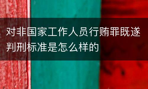 对非国家工作人员行贿罪既遂判刑标准是怎么样的