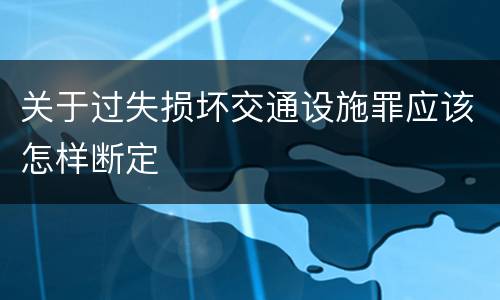 关于过失损坏交通设施罪应该怎样断定