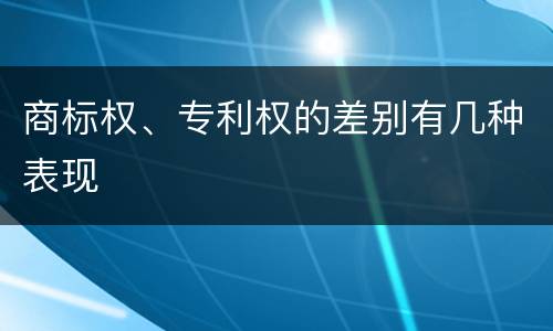 商标权、专利权的差别有几种表现