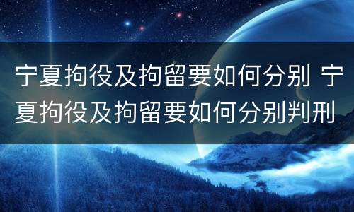 宁夏拘役及拘留要如何分别 宁夏拘役及拘留要如何分别判刑