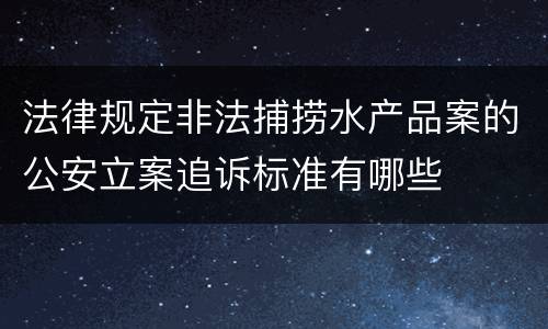 法律规定非法捕捞水产品案的公安立案追诉标准有哪些