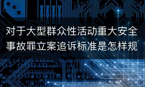 对于大型群众性活动重大安全事故罪立案追诉标准是怎样规定