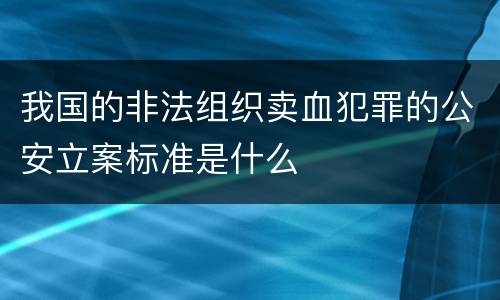 我国的非法组织卖血犯罪的公安立案标准是什么