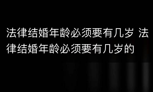 法律结婚年龄必须要有几岁 法律结婚年龄必须要有几岁的