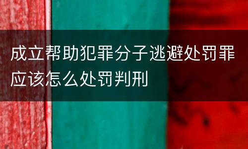 成立帮助犯罪分子逃避处罚罪应该怎么处罚判刑