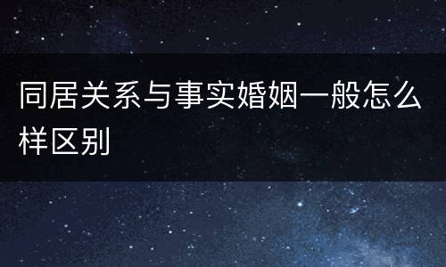 同居关系与事实婚姻一般怎么样区别