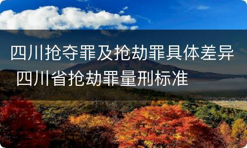 四川抢夺罪及抢劫罪具体差异 四川省抢劫罪量刑标准