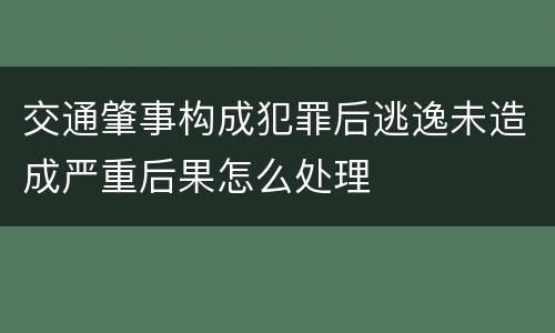 交通肇事构成犯罪后逃逸未造成严重后果怎么处理