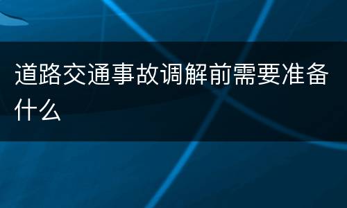 道路交通事故调解前需要准备什么