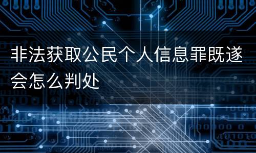 非法获取公民个人信息罪既遂会怎么判处