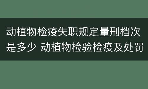 动植物检疫失职规定量刑档次是多少 动植物检验检疫及处罚条例