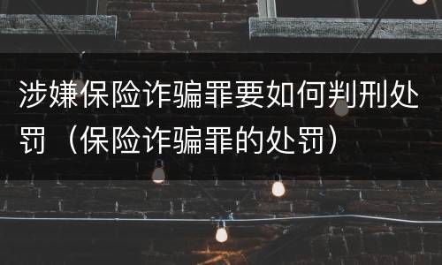 涉嫌保险诈骗罪要如何判刑处罚（保险诈骗罪的处罚）