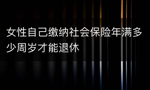 女性自己缴纳社会保险年满多少周岁才能退休