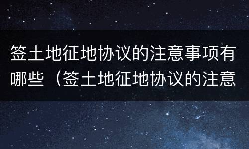 签土地征地协议的注意事项有哪些（签土地征地协议的注意事项有哪些要求）