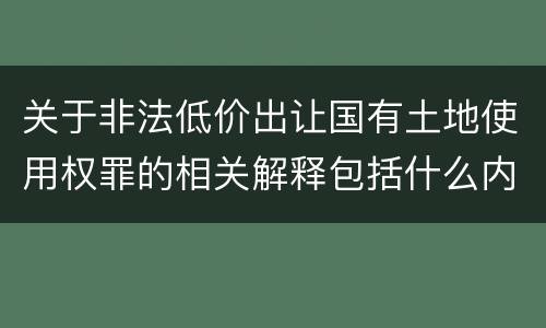 关于非法低价出让国有土地使用权罪的相关解释包括什么内容