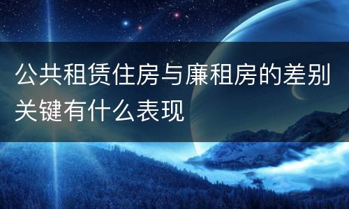 公共租赁住房与廉租房的差别关键有什么表现