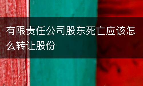 有限责任公司股东死亡应该怎么转让股份