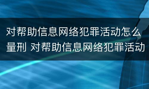 对帮助信息网络犯罪活动怎么量刑 对帮助信息网络犯罪活动怎么量刑