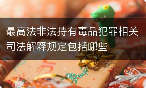 最高法非法持有毒品犯罪相关司法解释规定包括哪些