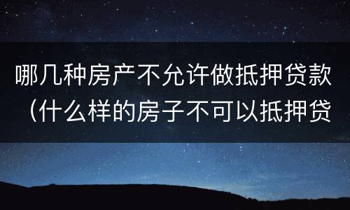 哪几种房产不允许做抵押贷款（什么样的房子不可以抵押贷款）