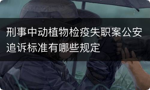 刑事中动植物检疫失职案公安追诉标准有哪些规定