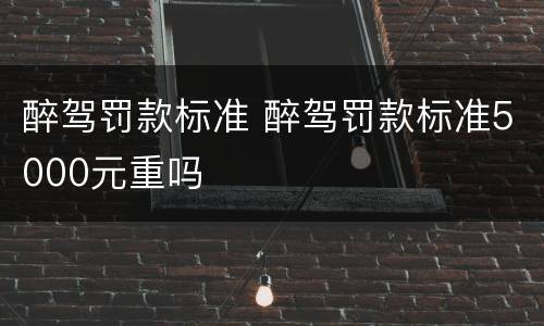 醉驾罚款标准 醉驾罚款标准5000元重吗