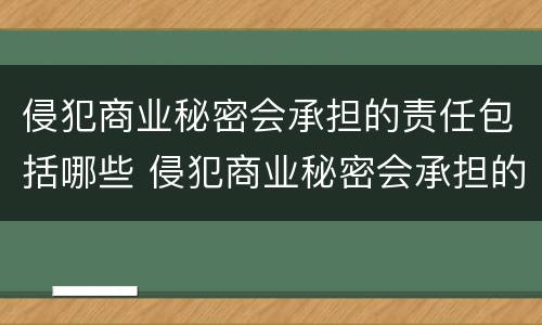 侵犯商业秘密会承担的责任包括哪些 侵犯商业秘密会承担的责任包括哪些