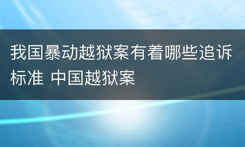 我国暴动越狱案有着哪些追诉标准 中国越狱案