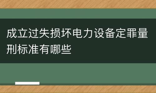 成立过失损坏电力设备定罪量刑标准有哪些