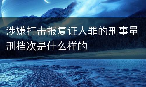 涉嫌打击报复证人罪的刑事量刑档次是什么样的