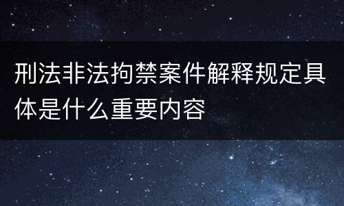 刑法非法拘禁案件解释规定具体是什么重要内容