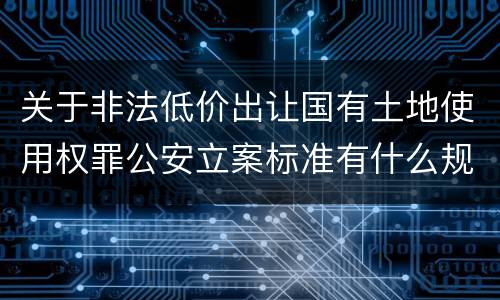 关于非法低价出让国有土地使用权罪公安立案标准有什么规定