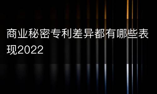 商业秘密专利差异都有哪些表现2022