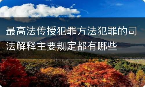 最高法传授犯罪方法犯罪的司法解释主要规定都有哪些