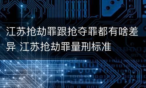 江苏抢劫罪跟抢夺罪都有啥差异 江苏抢劫罪量刑标准