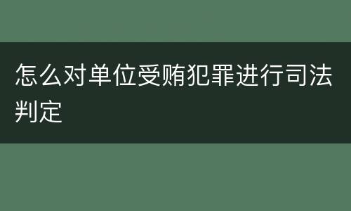 怎么对单位受贿犯罪进行司法判定