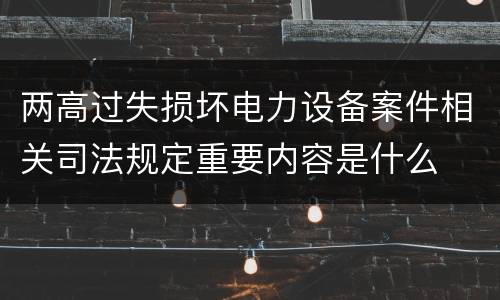 两高过失损坏电力设备案件相关司法规定重要内容是什么