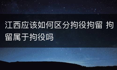 江西应该如何区分拘役拘留 拘留属于拘役吗