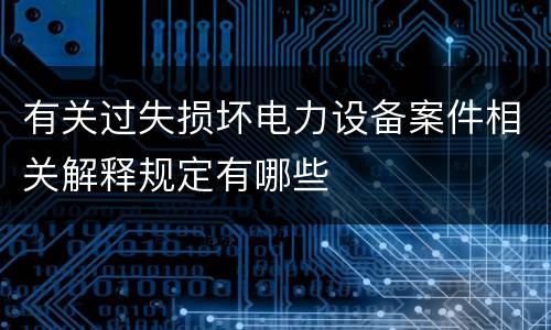 有关过失损坏电力设备案件相关解释规定有哪些