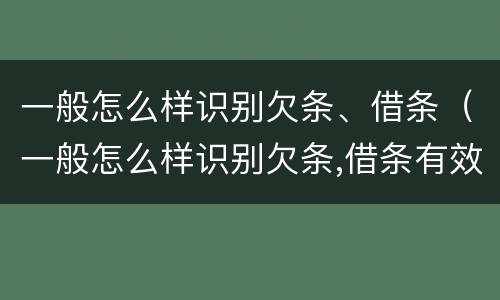 一般怎么样识别欠条、借条（一般怎么样识别欠条,借条有效）