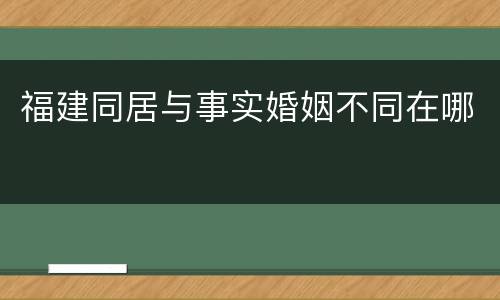 福建同居与事实婚姻不同在哪